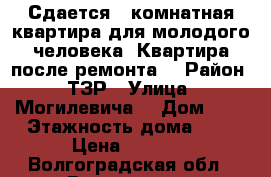 Сдается 1 комнатная квартира для молодого человека. Квартира после ремонта. › Район ­ ТЗР › Улица ­ Могилевича  › Дом ­ 3 › Этажность дома ­ 5 › Цена ­ 7 000 - Волгоградская обл., Волгоград г. Недвижимость » Квартиры аренда   . Волгоградская обл.